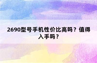 2690型号手机性价比高吗？值得入手吗？