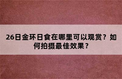 26日金环日食在哪里可以观赏？如何拍摄最佳效果？