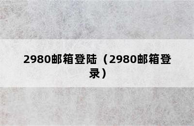 2980邮箱登陆（2980邮箱登录）