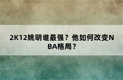 2K12姚明谁最强？他如何改变NBA格局？