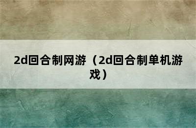 2d回合制网游（2d回合制单机游戏）