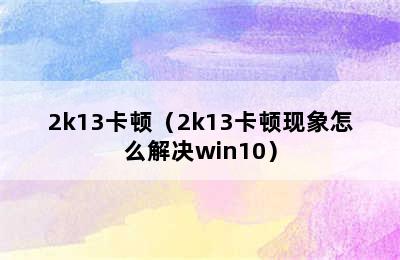 2k13卡顿（2k13卡顿现象怎么解决win10）