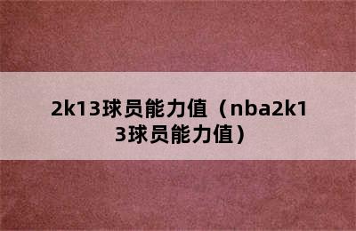 2k13球员能力值（nba2k13球员能力值）