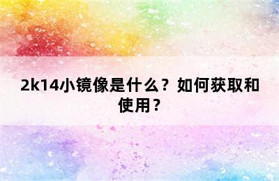 2k14小镜像是什么？如何获取和使用？