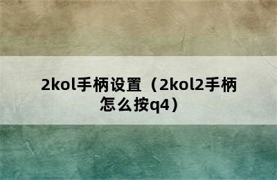 2kol手柄设置（2kol2手柄怎么按q4）