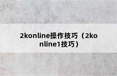 2konline操作技巧（2konline1技巧）