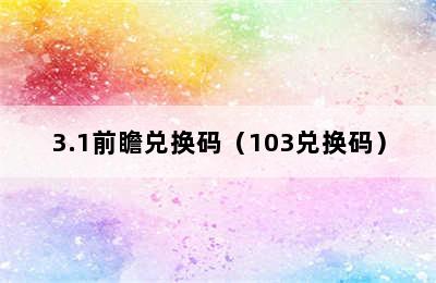 3.1前瞻兑换码（103兑换码）