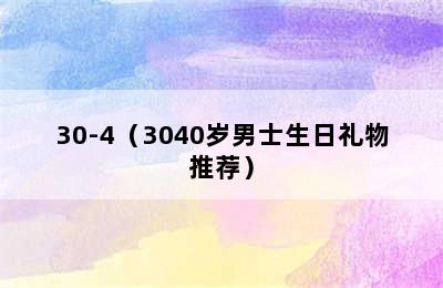 30-4（3040岁男士生日礼物推荐）