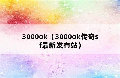 3000ok（3000ok传奇sf最新发布站）