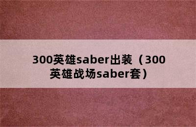 300英雄saber出装（300英雄战场saber套）