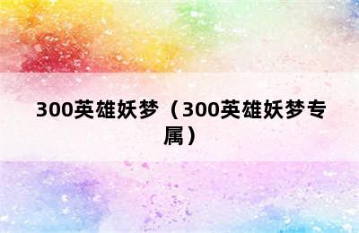 300英雄妖梦（300英雄妖梦专属）