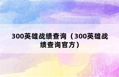 300英雄战绩查询（300英雄战绩查询官方）