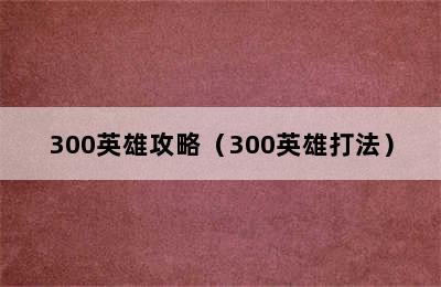 300英雄攻略（300英雄打法）