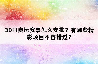 30日奥运赛事怎么安排？有哪些精彩项目不容错过？