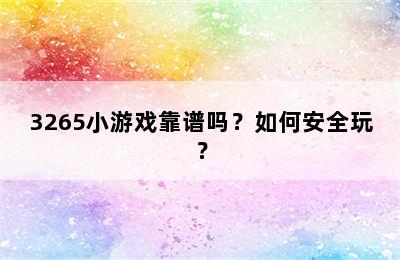 3265小游戏靠谱吗？如何安全玩？