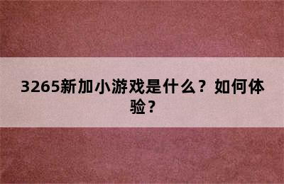 3265新加小游戏是什么？如何体验？