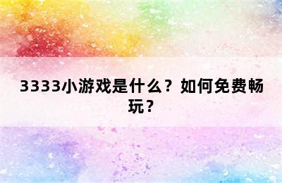 3333小游戏是什么？如何免费畅玩？