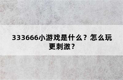 333666小游戏是什么？怎么玩更刺激？