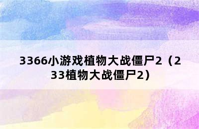 3366小游戏植物大战僵尸2（233植物大战僵尸2）