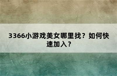 3366小游戏美女哪里找？如何快速加入？