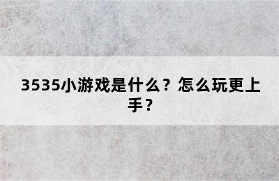 3535小游戏是什么？怎么玩更上手？