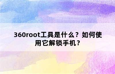 360root工具是什么？如何使用它解锁手机？