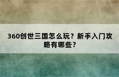 360创世三国怎么玩？新手入门攻略有哪些？