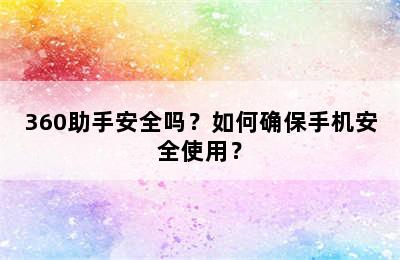 360助手安全吗？如何确保手机安全使用？