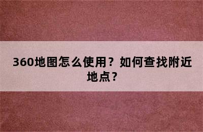 360地图怎么使用？如何查找附近地点？