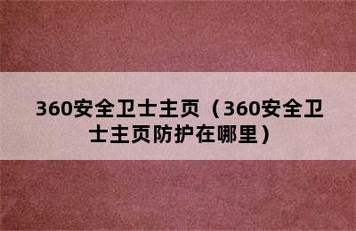 360安全卫士主页（360安全卫士主页防护在哪里）