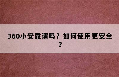 360小安靠谱吗？如何使用更安全？