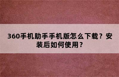 360手机助手手机版怎么下载？安装后如何使用？