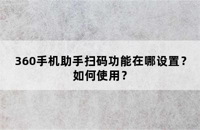 360手机助手扫码功能在哪设置？如何使用？