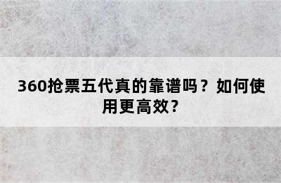 360抢票五代真的靠谱吗？如何使用更高效？