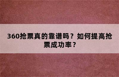 360抢票真的靠谱吗？如何提高抢票成功率？