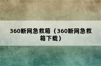 360断网急救箱（360断网急救箱下载）