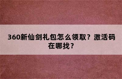 360新仙剑礼包怎么领取？激活码在哪找？