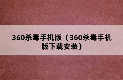 360杀毒手机版（360杀毒手机版下载安装）