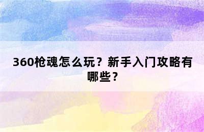 360枪魂怎么玩？新手入门攻略有哪些？