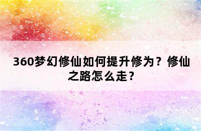 360梦幻修仙如何提升修为？修仙之路怎么走？