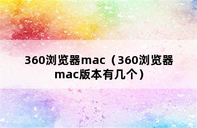 360浏览器mac（360浏览器mac版本有几个）