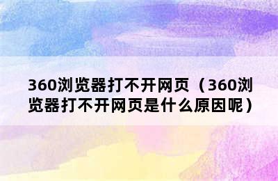 360浏览器打不开网页（360浏览器打不开网页是什么原因呢）