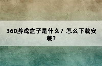 360游戏盒子是什么？怎么下载安装？