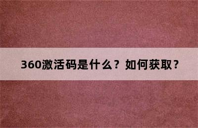 360激活码是什么？如何获取？