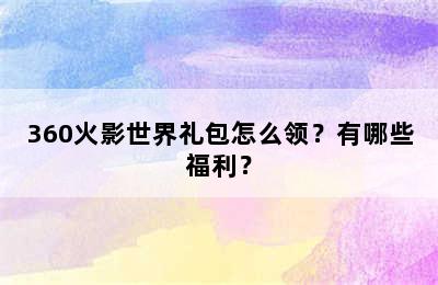 360火影世界礼包怎么领？有哪些福利？