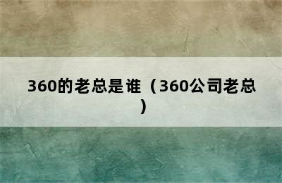 360的老总是谁（360公司老总）