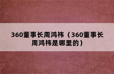 360董事长周鸿祎（360董事长周鸿祎是哪里的）