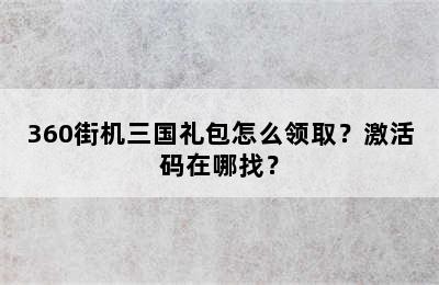 360街机三国礼包怎么领取？激活码在哪找？