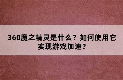 360魔之精灵是什么？如何使用它实现游戏加速？