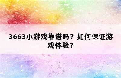 3663小游戏靠谱吗？如何保证游戏体验？